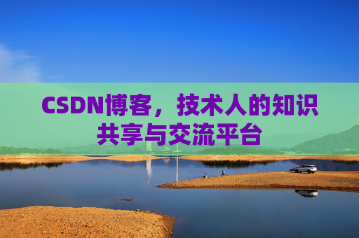 CSDN博客，技术人的知识共享与交流平台